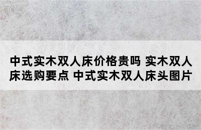 中式实木双人床价格贵吗 实木双人床选购要点 中式实木双人床头图片